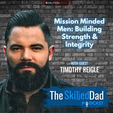 Mission Minded Men: Building Strength & Integrity with Timothy Reigle by  SkilledDad Podcast