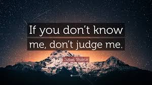 If you don't know me, don't judge me. Tupac Shakur Quote If You Don T Know Me Don T Judge Me