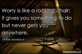 A chair built on two pieces of curved wood so that it moves forwards and one of the earliest forms of active sitting is the common rocking chair which allows forward and. Worry Is Like A Rocking Chair It Gives You Something To Do But Never Gets You Anywhere Popular Inspirational Quotes At Emilysquotes