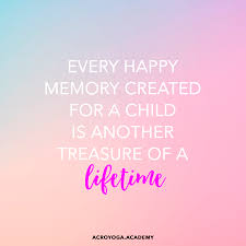 Every Happy Memory Created For A Child Is Another Treasure Of A Lifetime Acroyoga Academy Quotes Joy Quotes Mom Quotes Teacher Humor