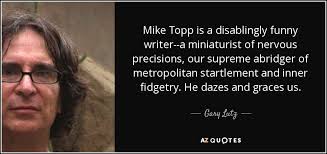Gary Lutz quote: Mike Topp is a disablingly funny writer--a miniaturist of  nervous...
