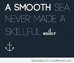 And we grow each time we take on a new challenge. Quote A Smooth Sea Never Made A Skillful Sailor Coolnsmart