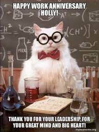 Anything to do with cats? Happy Work Anniversary Holly Thank You For Your Leadership For Your Great Mind And Big Heart Chemistry Cat Make A Meme