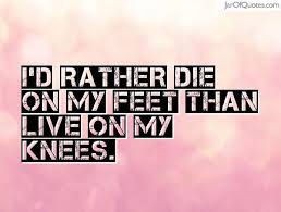 Reagan talsk of those who would rather live on their knees than die on their feet. Quote I Would Rather Die On My Feet