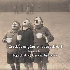 Cocukluk Ne Guzel Bir Basibosluktur Cengiz Aytmatov Toprak Ana Sozler Anlamlisozler Guzel Ilham Verici Alintilar Kitap Alintilari Ilham Veren Sozler