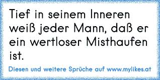 Aber tief im inneren fürchten sie alle, dass sie es falsch machen. Tief In Seinem Inneren Weiss Jeder Mann Dass Er Ein Wertloser Misthaufen Ist