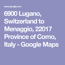 6900 lugano switzerland to menaggio 22017 province of como italy google maps menaggio map google maps