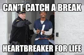 Can T Catch A Break Heartbreaker For Life Ridiculously Photogenic Prisoner Quickmeme