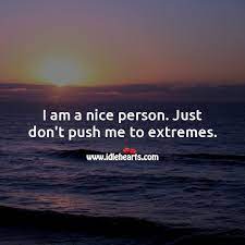 I Am A Nice Person Just Don T Push Me To Extremes Idlehearts