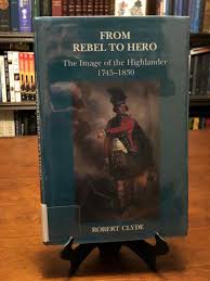 FROM REBEL TO HERO: The Image of the Highlander 1745-1830 by Robert Clyde  (HC)