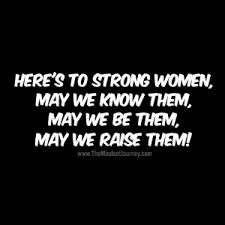 These women quotes will make them strong to face all problems. Here S To Strong Women May We Know Them May We Be Them May We Raise Them The Mindset Journey