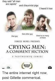 Chauvinist means someone who assertively maintains that his or her kind (usually people of the same nationality) are superior. They Said All Men Are Rapists And Chauvinist Pigs I Heard It Too That Other Guy There Re So Many Of Them That Guy Forced Memes Presents Crying Men A Comment Section A