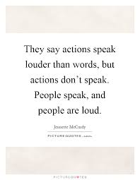 They Say Actions Speak Louder Than Words But Actions Don T Picture Quotes
