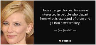 This is a quote by cate blanchett. Cate Blanchett Quote I Love Strange Choices I M Always Interested In People Who
