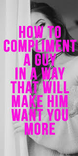 How To Compliment A Guy In A Way That Will Make Him Want You More Make Him Want You Compliment Quotes Love Quotes For Him