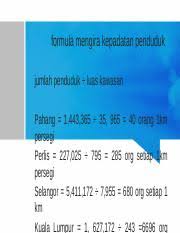 Kaedah merupakan cara atau jalan menyelesaikan permasalahan penyelidikan. Formula Mengira Kepadatan Pendudukx Formula Mengira Kepadatan Penduduk Jumlah Penduduk Luas Kawasan Pahang 1 443 365 35 965 40 Orang 1km Course Hero