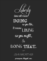 John Macarthur Christian Liberty Is Not About Doing What You Want Because You Ll Go To Heaven It S About Being Scripture Quotes Wise Quotes Christian Quotes