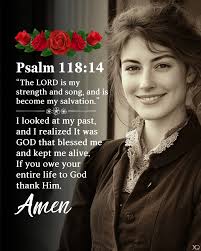 Psalm 118:14 The LORD is my strength and song, and is become my salvation.
