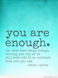 You Are Enough You Were Born Being Enough Nothing You Say Or Do Will Ever Add To Or Subtract From Who You You Are Enough Quote Words Enough Is Enough Quotes