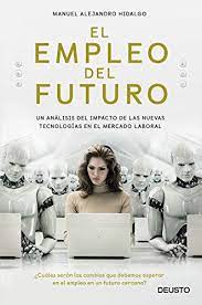 El empleo del futuro o el futuro del empleo: El Empleo Del Futuro Un Analisis Del Impacto De Las Nuevas Tecnologias En El Mercado Laboral Spanish Edition Ebook Hidalgo Manuel Alejandro Amazon De Kindle Shop
