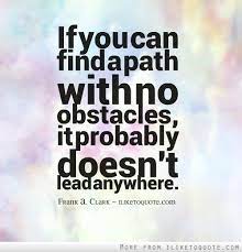 If You Can Find A Path With No Obstacles It Probably Doesn T Lead Anywhere Great Inspirational Quotes Inspirational Quotes Collection Love Quotes Funny