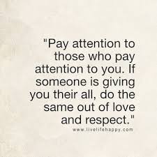Pay Attention To Those Who Pay Attention To You If Someone Is Giving You Their All Do The Same Out Of Love And Respect Kindness Quotes Inspirational Quotes Words Of Wisdom