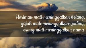 Manusia mati meninggalkan nama mati kayu kerana benalu patah layu dahannya mati mati melayu kerana malu kalah melayu termakan budi. Harimau Mati Meninggalkan Belang Manusia Mati Meniggalkan Nama Sangkil