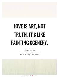 Love Is Art Not Truth It S Like Painting Scenery Picture Quotes