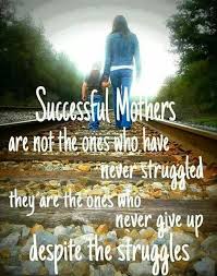 Successful Mothers Are Not The Ones Who Have Never Struggled They Are The Ones Who Never Give Up Despite Daughter Quotes Mommy Quotes Mother Daughter Quotes