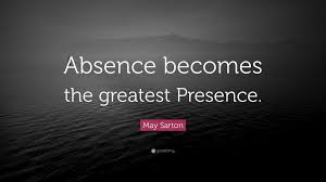When you are present without the conditioning of your past you become the presence of god. May Sarton Quote Absence Becomes The Greatest Presence 7 Wallpapers Quotefancy