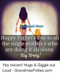 So they are loving it, and giving him lots. Happy Father S Day To All The Single Mother S Who Are Doing It All Alone Stay Strong Yes Ma Am Hugs Giggle Out Loud Grandmasfolliescom Being Alone Meme On Me Me