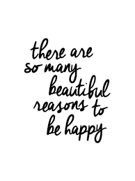 There Are So Many Beautiful Reasons To Be Happy Reasons To Be Happy Life Quotes Words