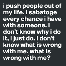 Over the past couple of years, i have developed a serious interest in 'rough sex.' without going into too much. I Push People Out Of My Life I Sabatoge Every Chance I Have With Someone I