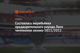 Таблица и календарь, список бомбардиров и статистика игроков, обзоры матчей и видео голов, прогнозы и ставки на матчи Sostoyalas Zherebyovka Predvaritelnogo Raunda Ligi Chempionov Sezona 2021 2022 Chempionat
