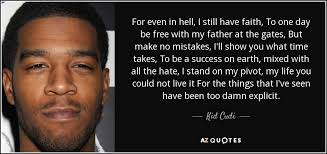 The strings scurry up the scale and the piano zips them back down again; Kid Cudi Quote For Even In Hell I Still Have Faith To One