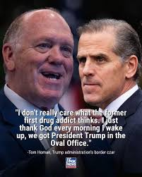 I don't really care what the former first drug addict thinks. just thank  God every morning wake up, we got President Trump in the Oval Office." -Tom  Homan, Trump dministration administration's border