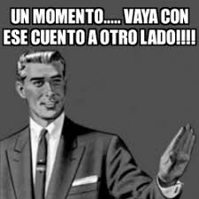 Meme Correction Guy - UN MOMENTO..... VAYA CON ESE CUENTO A OTRO LADO!!!! -  15248354