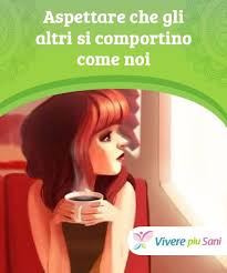 Aspettare Che Gli Altri Si Comportino Come Noi Vivere Piu Sani Benessere Mentale Psicologia Automiglioramento