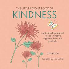 Kindness quotes and sayings with nature photographs quotes gallery. The Little Pocket Book Of Kindness Inspirational Quotes And Stories To Inspire Happiness Hope And Gratitude Blyth Lois 9781782494652 Amazon Com Books