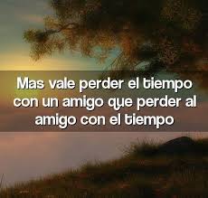 Mas Vale Perder El Tiempo Con Amigos Que Perder Al Amigo Con El Tiempo Frases De Amistad Pensamientos Bonitos De Lyric Quotes Just Do It Friendship Love