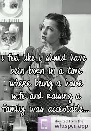 Their wives, generally, don't need to work, and some spend their days shopping, having tea with friends, lounging about the pool and probably dreaming about having a more hunky husband. Whisper Share Secrets Express Yourself Meet New People Housewife Quotes Housewife Mom Quotes