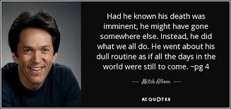 Mitch Albom Quote Had He Known His Death Was Imminent He Might Have