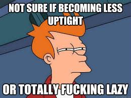 Not Sure If Becoming Less Uptight Or Totally Fucking Lazy Futurama Fry Quickmeme