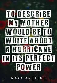 To Describe My Mother Would Be To Write About A Hurricane In Its Perfect Power Maya Angelou My Mom Quotes Love Mom Quotes Positive Morning Quotes