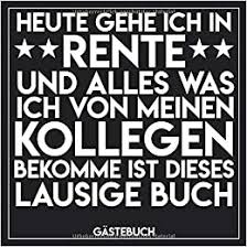 Wie lange erhalte ich die rente? Gastebuch Heute Gehe Ich In Rente Und Alles Was Ich Von Meinen Kollegen Bekomme Ist Dieses Lausige Buch Lustiges Gastebuch Zum Eintragen Fur Die Ruhestand 100 Seiten Softcover Glanzend Gastebuch