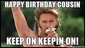 Maybe you would like to learn more about one of these? 15 Best Happy Birthday Memes For Your Favorite Cousin Sayingimages Com Funny Happy Birthday Meme Happy Birthday Meme Happy Birthday Cousin