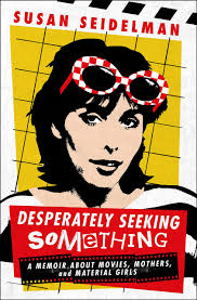 Desperately Seeking Something: A Memoir About Movies, Mothers, and Material  Girls by Susan Seidelman