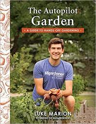 The Autopilot Garden A Guide To Hands Off Gardening Luke Marion 9781462123179 Amazon Com Books Gardening Books Organic Gardening Tips Organic Gardening