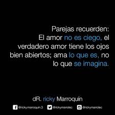 Ricky Marroquin Parejas Recuerden El Amor No Es Ciego El Verdadero Amor Tiene Los Ojos Bien Abiertos A Frases Bonitas Frases De Consejos Frases Inspiradoras