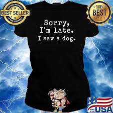 Maybe you would like to learn more about one of these? Quote Sorry I M Late I Saw A Dog T Shirt Hoodie Sweater Long Sleeve And Tank Top
